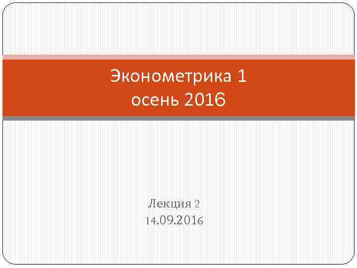Эконометрика 1 осень 2016 Лекция 2 14. 09. 2016 