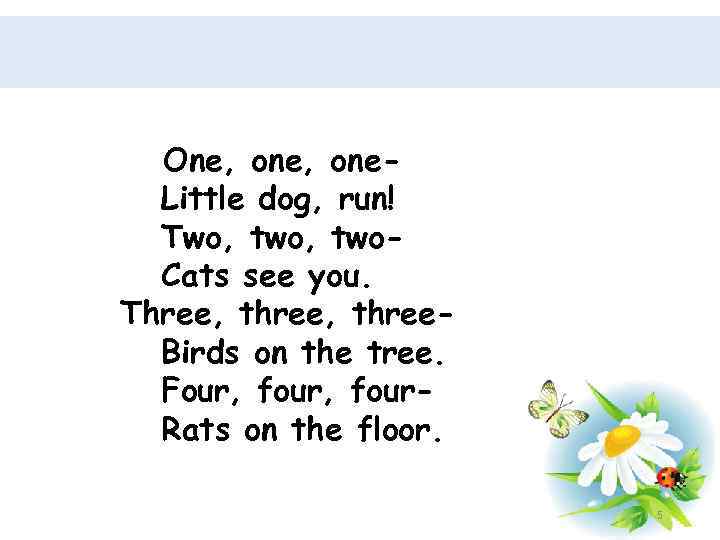 One, one. Little dog, run! Two, two. Cats see you. Three, three. Birds on