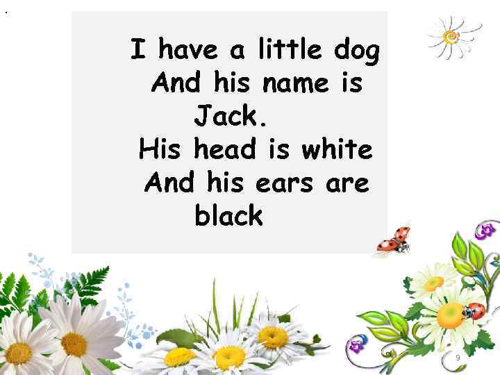 . I have a little dog And his name is Jack. His head is