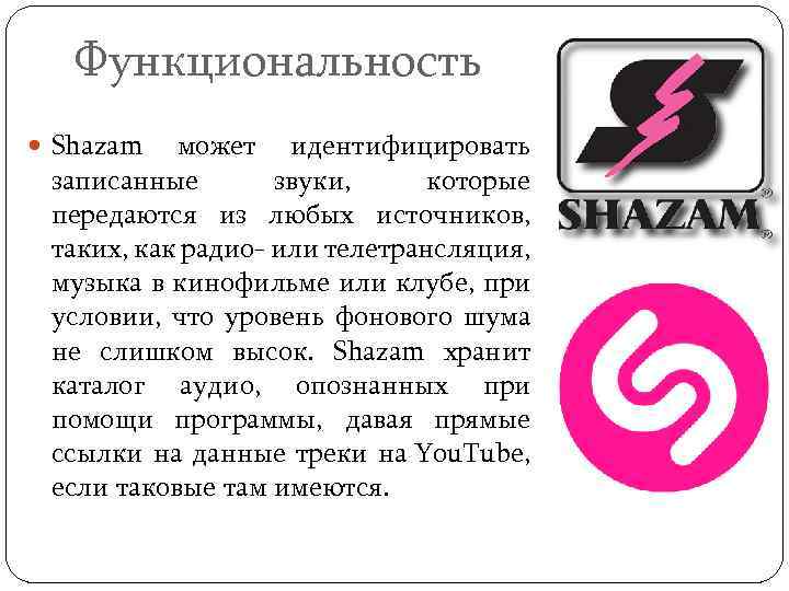 Функциональность Shazam может идентифицировать записанные звуки, которые передаются из любых источников, таких, как радио-