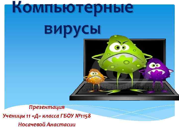 Компьютерные вирусы Презентация Ученицы 11 «Д» класса ГБОУ № 1158 Носачевой Анастасии 