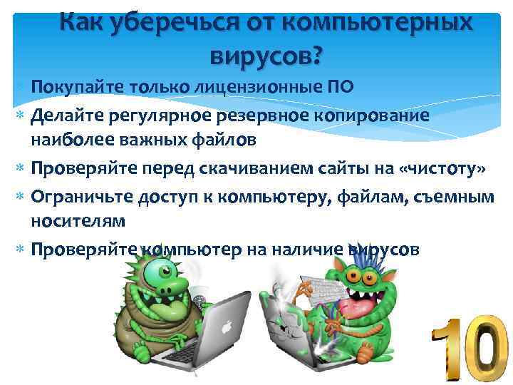 Как уберечься от компьютерных вирусов? Покупайте только лицензионные ПО Делайте регулярное резервное копирование наиболее