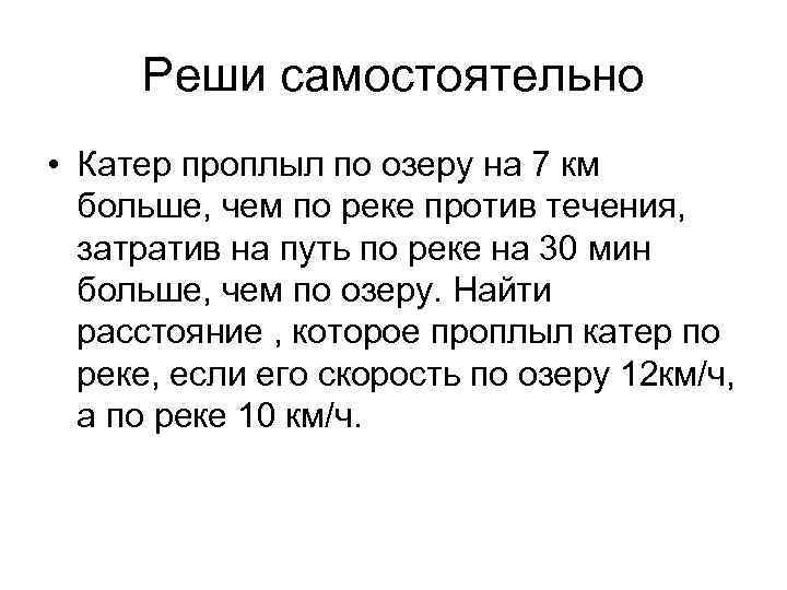 Реши самостоятельно • Катер проплыл по озеру на 7 км больше, чем по реке