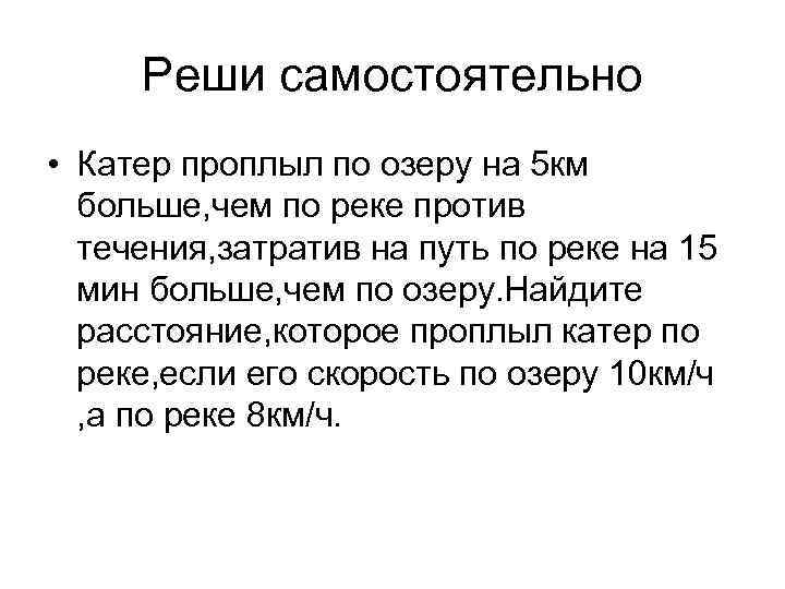 Реши самостоятельно • Катер проплыл по озеру на 5 км больше, чем по реке