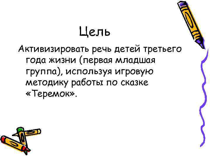 Цель Активизировать речь детей третьего года жизни (первая младшая группа), используя игровую методику работы