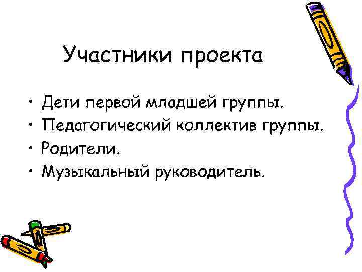 Участники проекта • • Дети первой младшей группы. Педагогический коллектив группы. Родители. Музыкальный руководитель.