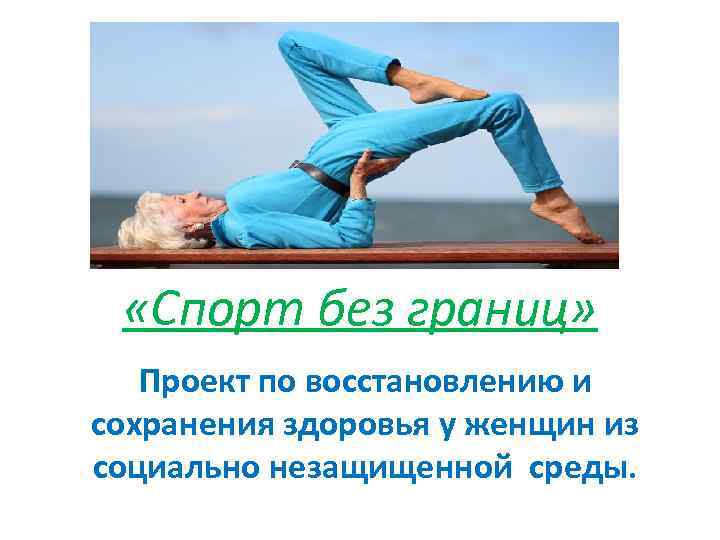  «Спорт без границ» Проект по восстановлению и сохранения здоровья у женщин из социально