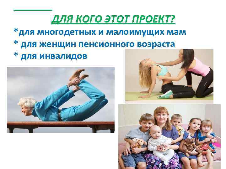 ДЛЯ КОГО ЭТОТ ПРОЕКТ? *для многодетных и малоимущих мам * для женщин пенсионного возраста
