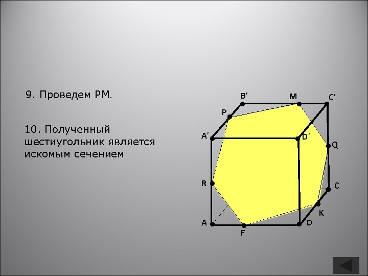 9. Проведем PM. B’ M C’ P 10. Полученный шестиугольник является искомым сечением A’