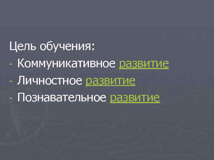 Цель обучения: - Коммуникативное развитие - Личностное развитие - Познавательное развитие 