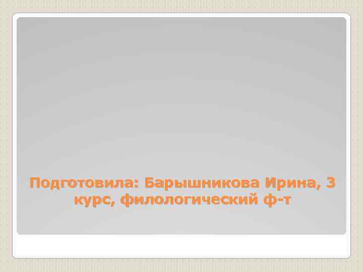 Подготовила: Барышникова Ирина, 3 курс, филологический ф-т 