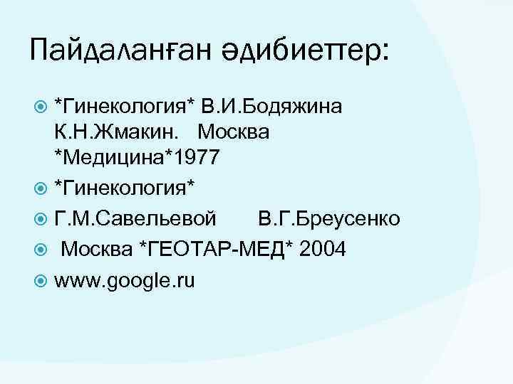 Пайдаланған әдибиеттер: *Гинекология* В. И. Бодяжина К. Н. Жмакин. Москва *Медицина*1977 *Гинекология* Г. М.