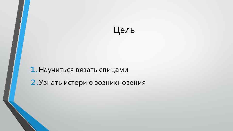 Цель 1. Научиться вязать спицами 2. Узнать историю возникновения 