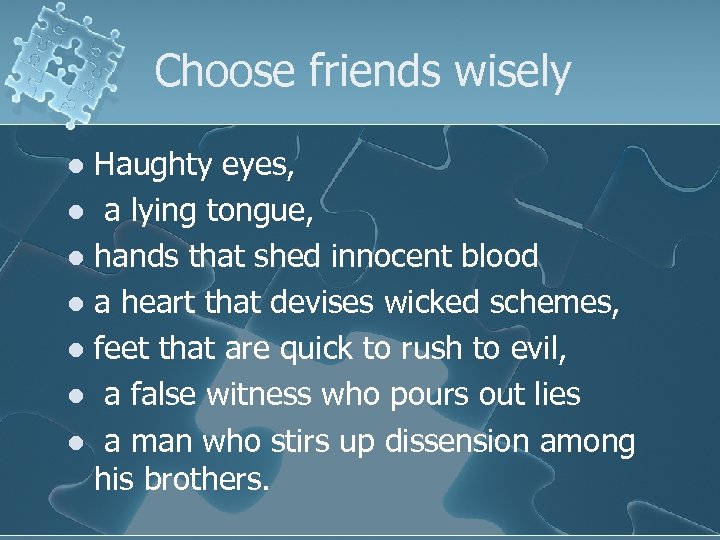 Choose friends wisely Haughty eyes, l a lying tongue, l hands that shed innocent