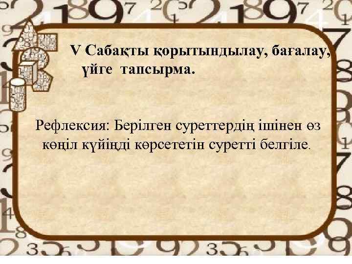 V Сабақты қорытындылау, бағалау, үйге тапсырма. Рефлексия: Берілген суреттердің ішінен өз көңіл күйіңді көрсететін