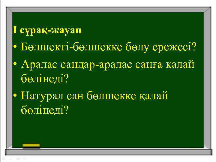 І сұрақ-жауап • Бөлшекті-бөлшекке бөлу ережесі? • Аралас сандар-аралас санға қалай бөлінеді? • Натурал
