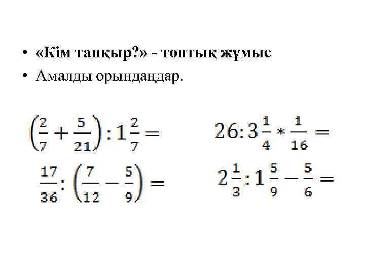  • «Кім тапқыр? » - топтық жұмыс • Амалды орындаңдар. 