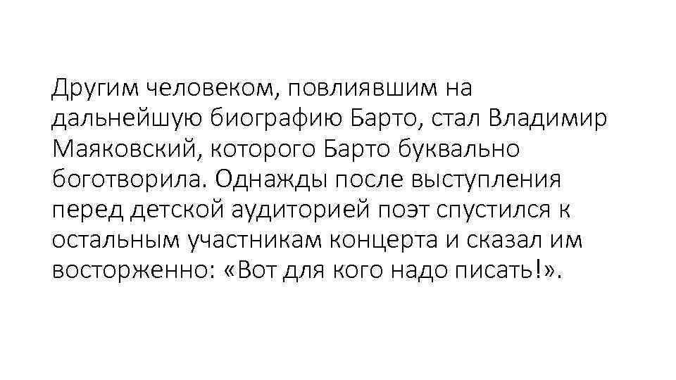 Другим человеком, повлиявшим на дальнейшую биографию Барто, стал Владимир Маяковский, которого Барто буквально боготворила.