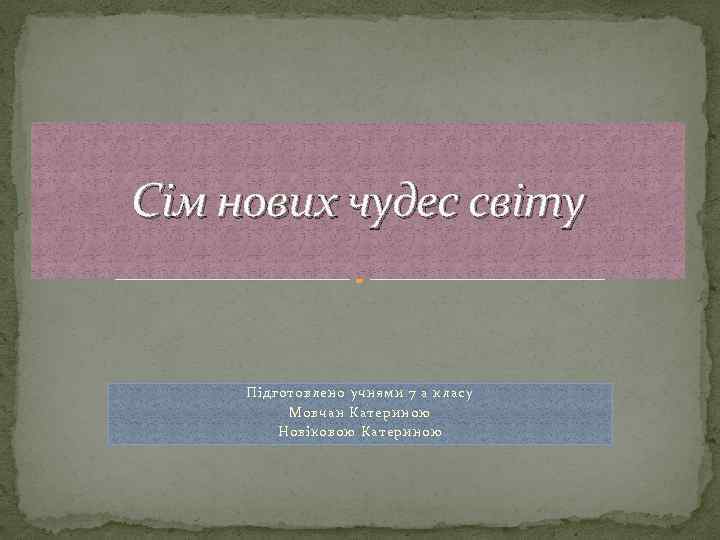 Сім нових чудес світу Підготовлено учнями 7 а класу Мовчан Катериною Новіковою Катериною 