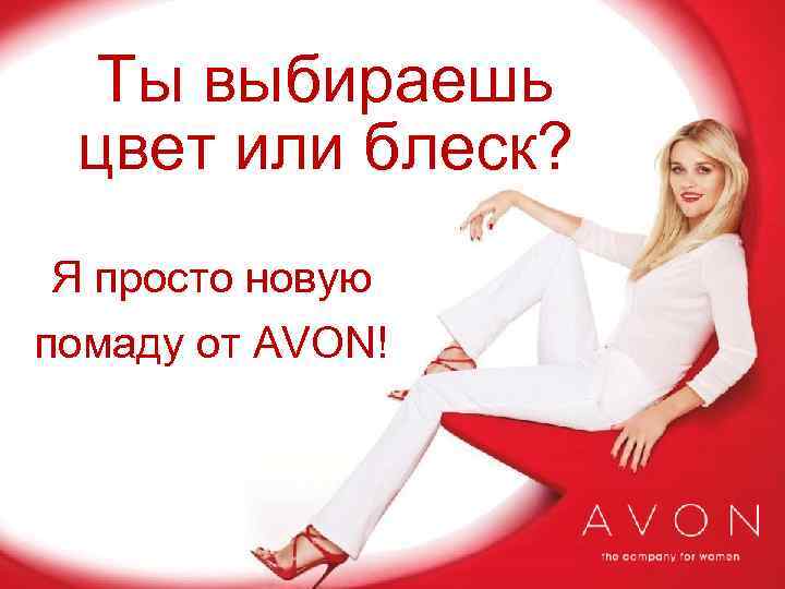 Ты выбираешь цвет или блеск? Я просто новую помаду от AVON! 