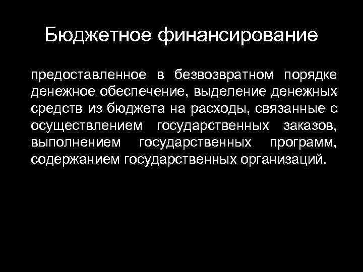 Бюджетное финансирование предоставленное в безвозвратном порядке денежное обеспечение, выделение денежных средств из бюджета на