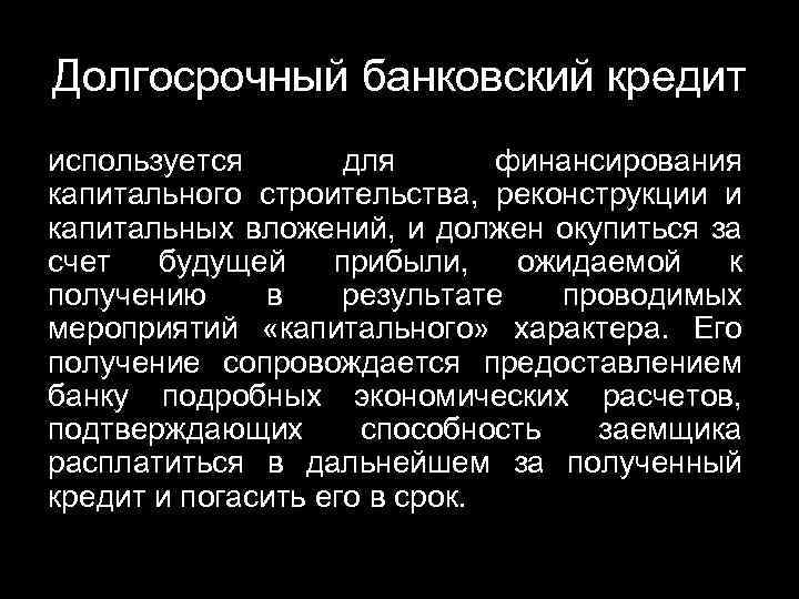 Долгосрочный банковский кредит используется для финансирования капитального строительства, реконструкции и капитальных вложений, и должен