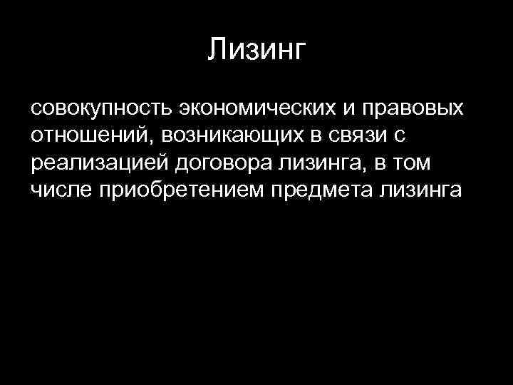 Лизинг совокупность экономических и правовых отношений, возникающих в связи с реализацией договора лизинга, в