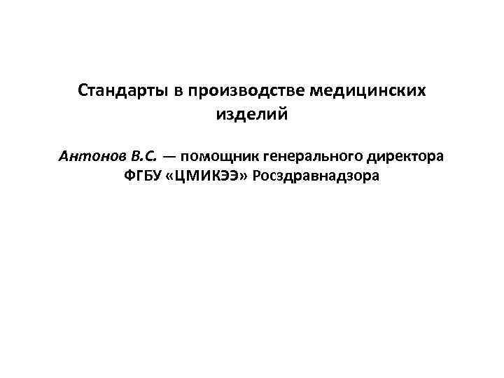 Cтандарты в производстве медицинских изделий Антонов В. С. — помощник генерального директора ФГБУ «ЦМИКЭЭ»