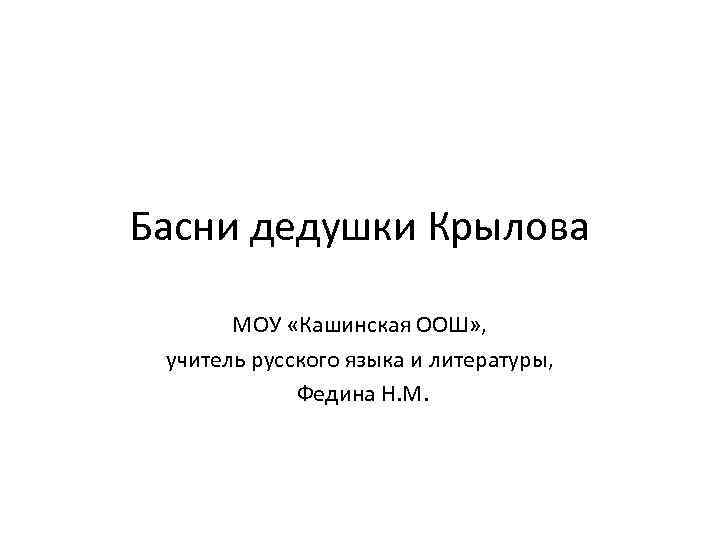 Басни дедушки Крылова МОУ «Кашинская ООШ» , учитель русского языка и литературы, Федина Н.