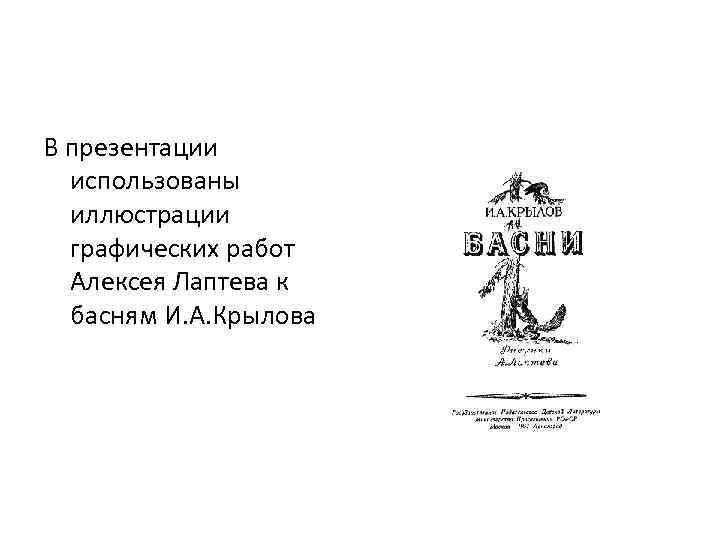 В презентации использованы иллюстрации графических работ Алексея Лаптева к басням И. А. Крылова 