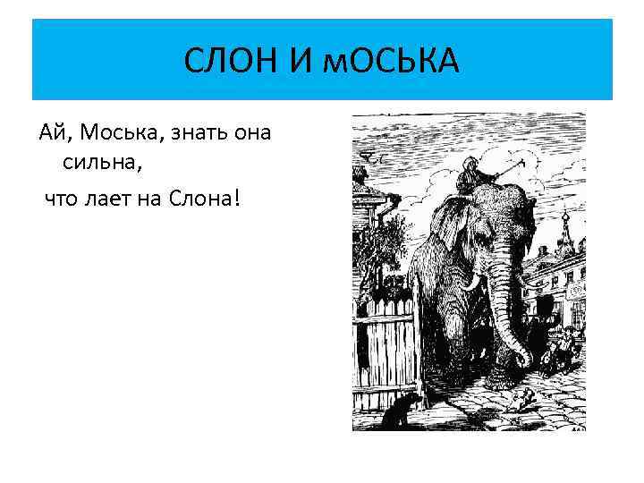 СЛОН И м. ОСЬКА Ай, Моська, знать она сильна, что лает на Слона! 