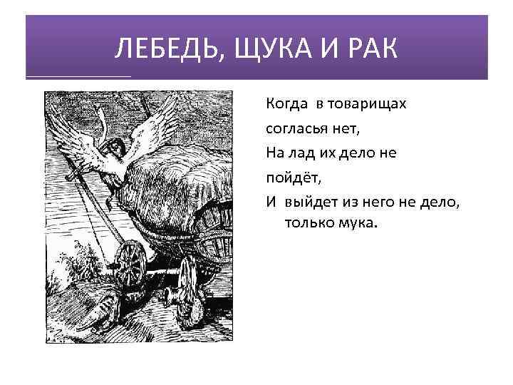 ЛЕБЕДЬ, ЩУКА И РАК Когда в товарищах согласья нет, На лад их дело не