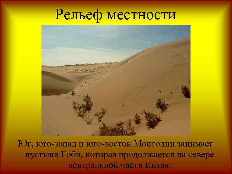 Рельеф местности Юг, юго-запад и юго-восток Монголии занимает пустыня Гоби, которая продолжается на севере