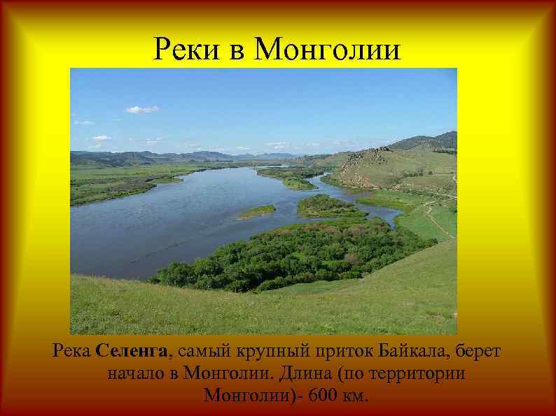 Реки в Монголии Река Селенга, самый крупный приток Байкала, берет начало в Монголии. Длина