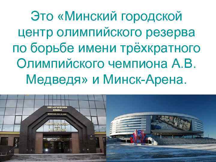 Это «Минский городской центр олимпийского резерва по борьбе имени трёхкратного Олимпийского чемпиона А. В.