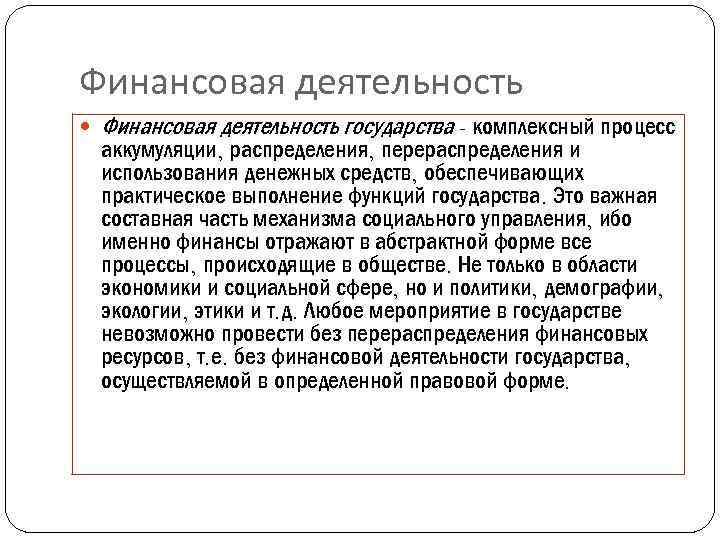 Финансовая деятельность государства - комплексный процесс аккумуляции, распределения, перераспределения и использования денежных средств, обеспечивающих