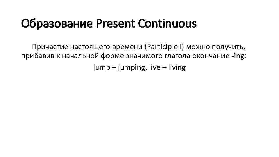 Образование Present Continuous Причастие настоящего времени (Participle I) можно получить, прибавив к начальной форме