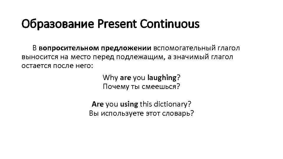 Образование Present Continuous В вопросительном предложении вспомогательный глагол выносится на место перед подлежащим, а