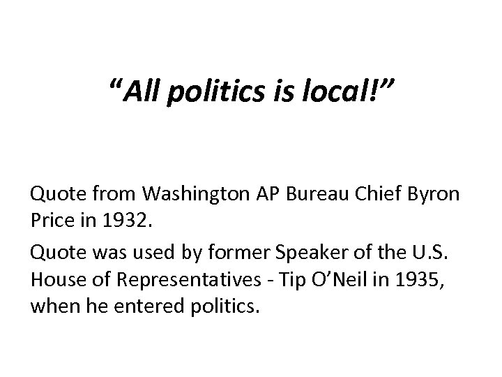 “All politics is local!” Quote from Washington AP Bureau Chief Byron Price in 1932.