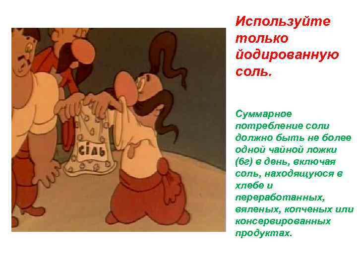 Используйте только йодированную соль. Суммарное потребление соли должно быть не более одной чайной ложки