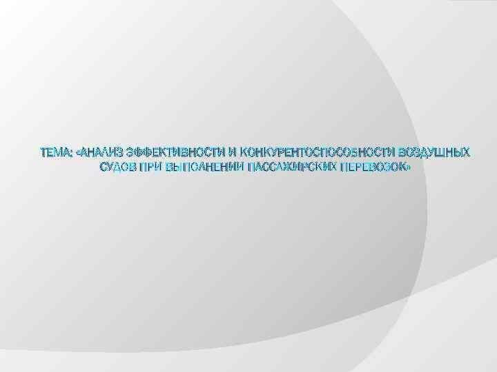 ТЕМА: «АНАЛИЗ ЭФФЕКТИВНОСТИ И КОНКУРЕНТОСПОСОБНОСТИ ВОЗДУШНЫХ СУДОВ ПРИ ВЫПОЛНЕНИИ ПАССАЖИРСКИХ ПЕРЕВОЗОК» 