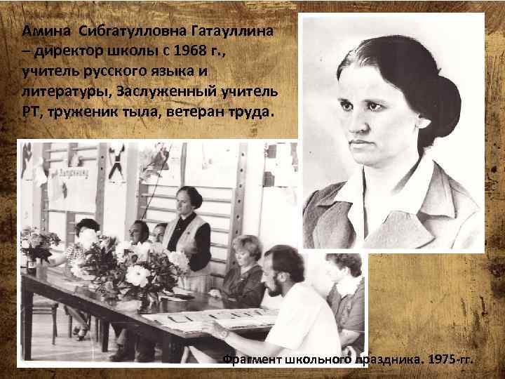 Амина Сибгатулловна Гатауллина – директор школы с 1968 г. , учитель русского языка и