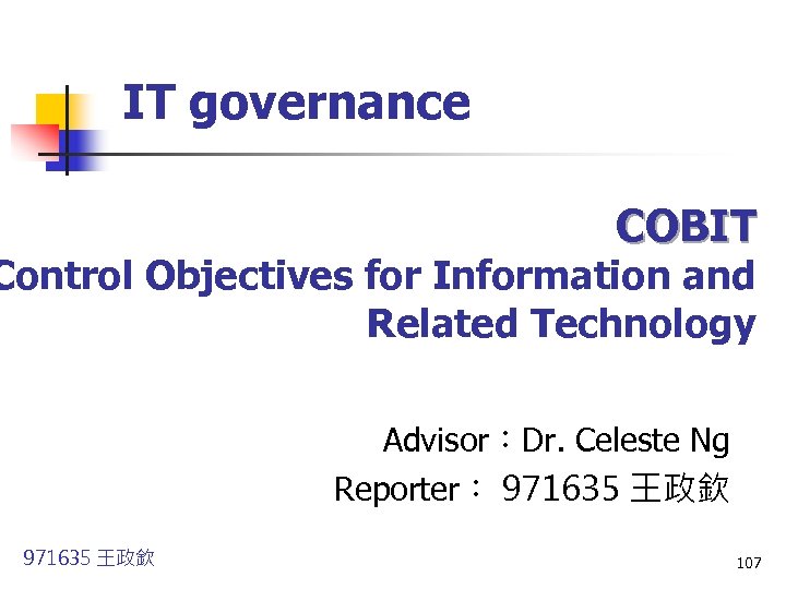 IT governance COBIT Control Objectives for Information and Related Technology Advisor：Dr. Celeste Ng Reporter：