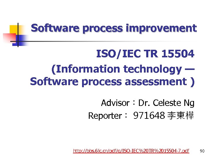 Software process improvement ISO/IEC TR 15504 (Information technology — Software process assessment ) Advisor：Dr.