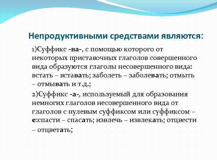 Непродуктивными средствами являются: 1)Суффикс -ва-, с помощью которого от некоторых приставочных глаголов совершенного вида