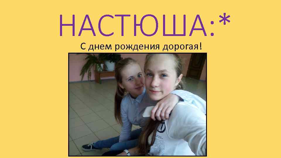 НАСТЮША: * С днем рождения дорогая! 