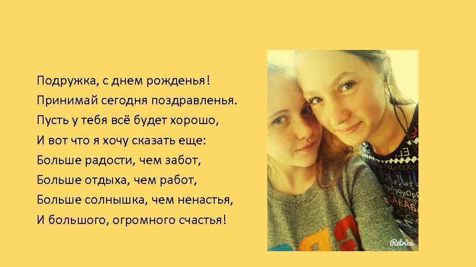 Подружка, с днем рожденья! Принимай сегодня поздравленья. Пусть у тебя всё будет хорошо, И