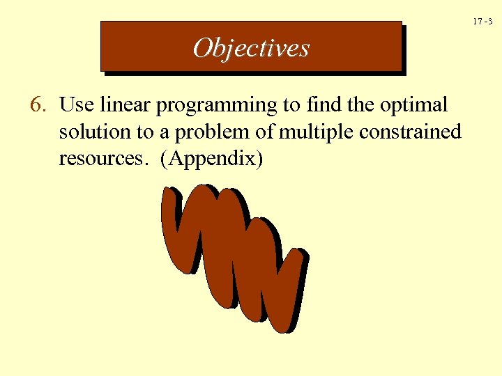 17 -3 Objectives 6. Use linear programming to find the optimal solution to a