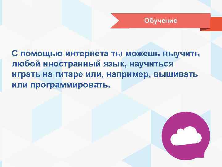 Обучение С помощью интернета ты можешь выучить любой иностранный язык, научиться играть на гитаре