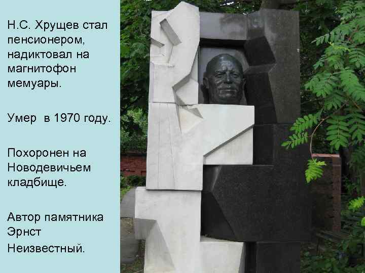 Н. С. Хрущев стал пенсионером, надиктовал на магнитофон мемуары. Умер в 1970 году. Похоронен